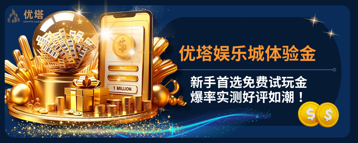 优塔娱乐城体验金：新手首选免费试玩金，爆率实测好评如潮！